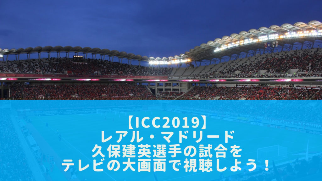 久保建英出場予定 Icc インターナショナル チャンピオンズカップ はdaznが独占放送 テレビ放送とネット中継 全まとめ 動画配信サービス一覧 おススメ12社を完全比較 年最新版